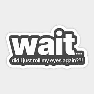 Wait! Did I Just Roll My Eyes Again??! Sticker